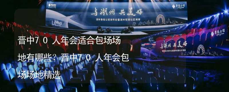 晋中70人年会适合包场场地有哪些？晋中70人年会包场场地精选_1