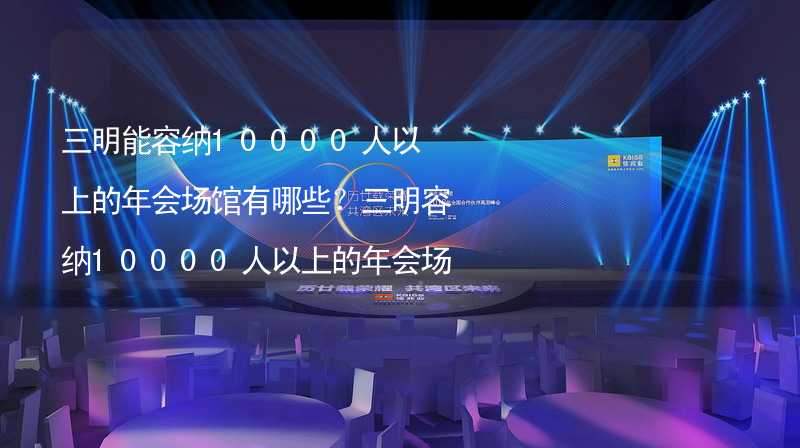 三明能容纳10000人以上的年会场馆有哪些？三明容纳10000人以上的年会场馆推荐_1