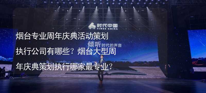 烟台专业周年庆典活动策划执行公司有哪些？烟台大型周年庆典策划执行哪家最专业？_2