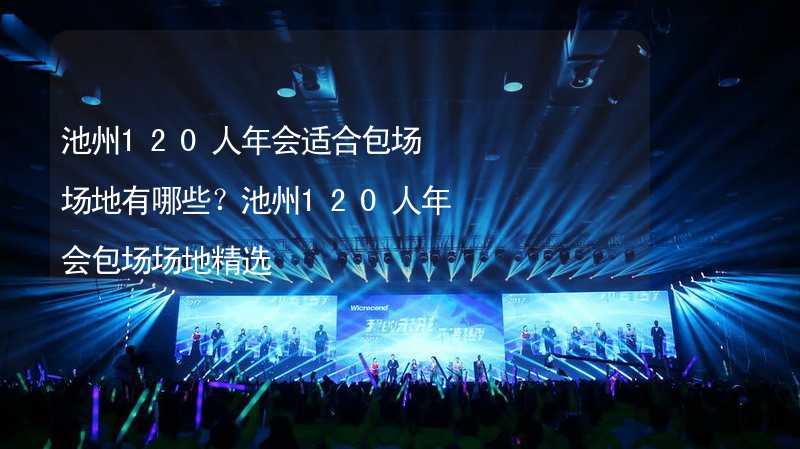 池州120人年会适合包场场地有哪些？池州120人年会包场场地精选_2