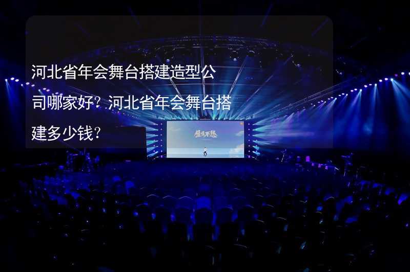 河北省年會舞臺搭建造型公司哪家好？河北省年會舞臺搭建多少錢？_1