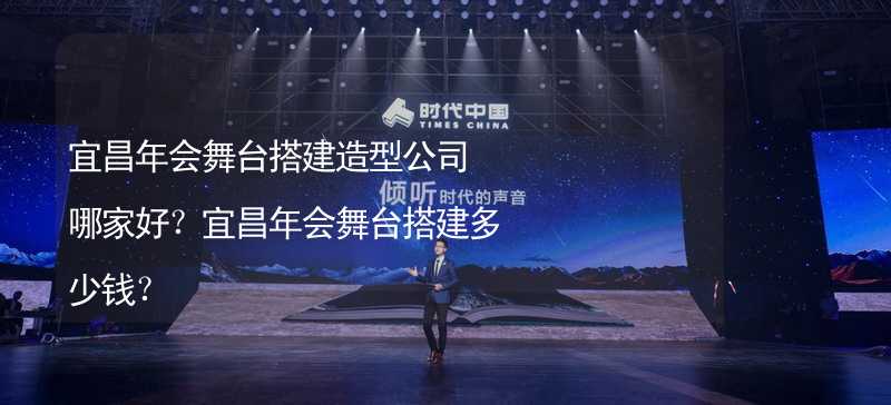 宜昌年會舞臺搭建造型公司哪家好？宜昌年會舞臺搭建多少錢？_2