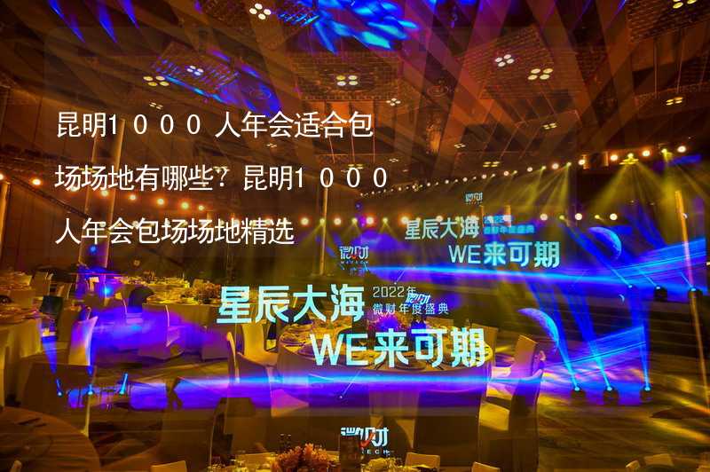 昆明1000人年会适合包场场地有哪些？昆明1000人年会包场场地精选_2