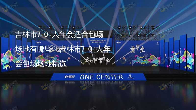 吉林市70人年会适合包场场地有哪些？吉林市70人年会包场场地精选_1