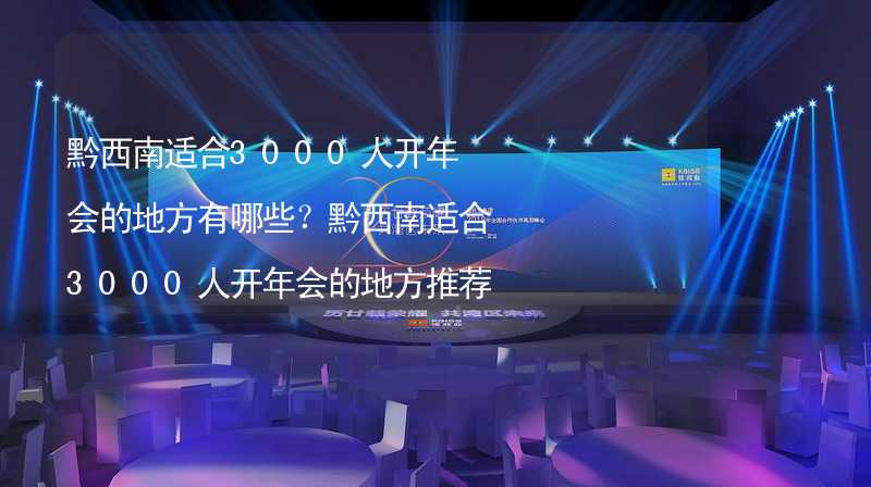 黔西南適合3000人開年會(huì)的地方有哪些？黔西南適合3000人開年會(huì)的地方推薦_1