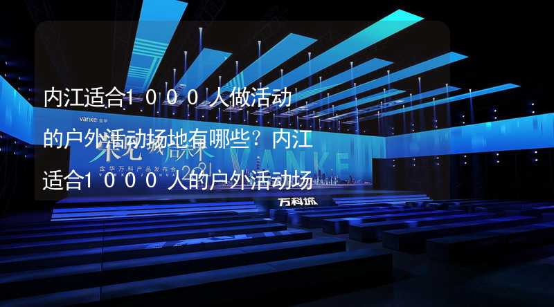 内江适合1000人做活动的户外活动场地有哪些？内江适合1000人的户外活动场地推荐_1