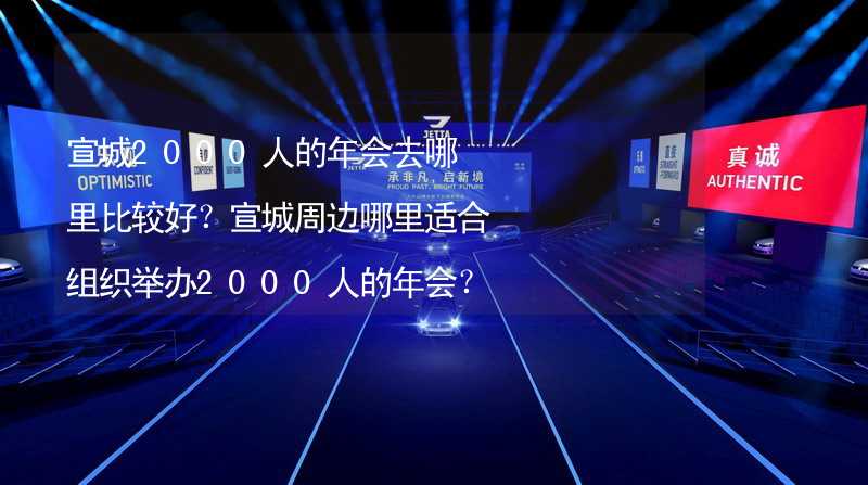 宣城2000人的年会去哪里比较好？宣城周边哪里适合组织举办2000人的年会？_2