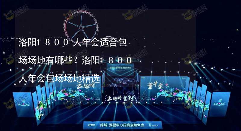 洛阳1800人年会适合包场场地有哪些？洛阳1800人年会包场场地精选_2