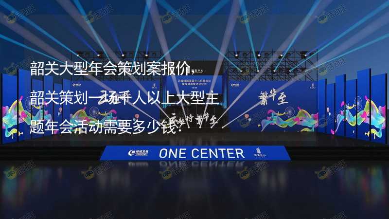 韶关大型年会策划案报价，韶关策划一场千人以上大型主题年会活动需要多少钱？_1