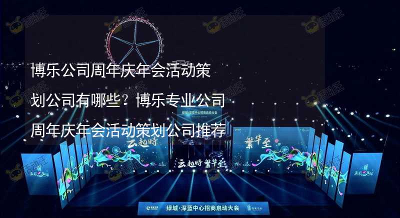 博乐公司周年庆年会活动策划公司有哪些？博乐专业公司周年庆年会活动策划公司推荐_1