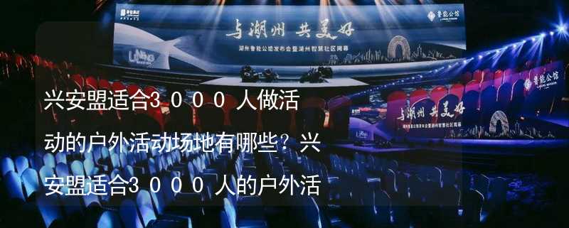 興安盟適合3000人做活動的戶外活動場地有哪些？興安盟適合3000人的戶外活動場地推薦_2