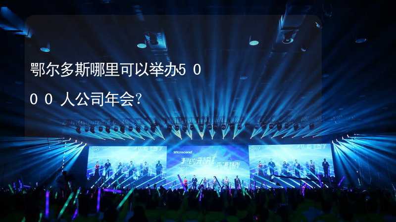 鄂尔多斯哪里可以举办5000人公司年会？_2