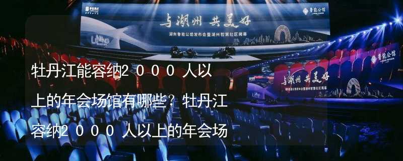 牡丹江能容納2000人以上的年會(huì)場(chǎng)館有哪些？牡丹江容納2000人以上的年會(huì)場(chǎng)館推薦_2