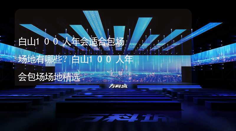 白山100人年会适合包场场地有哪些？白山100人年会包场场地精选_2