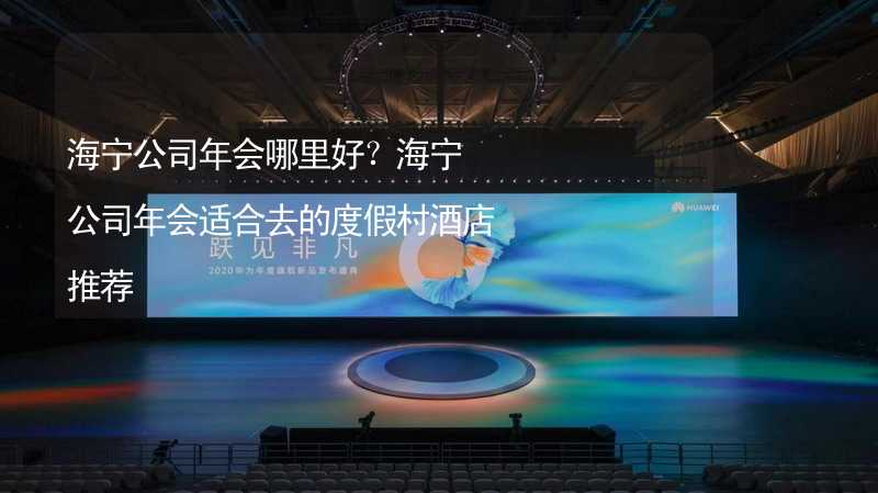 海宁公司年会哪里好？海宁公司年会适合去的度假村酒店推荐_2