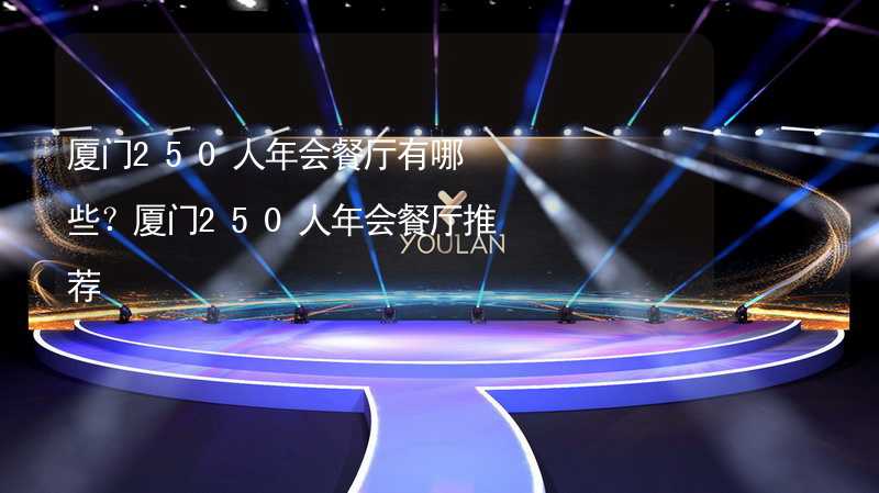 厦门250人年会餐厅有哪些？厦门250人年会餐厅推荐_1