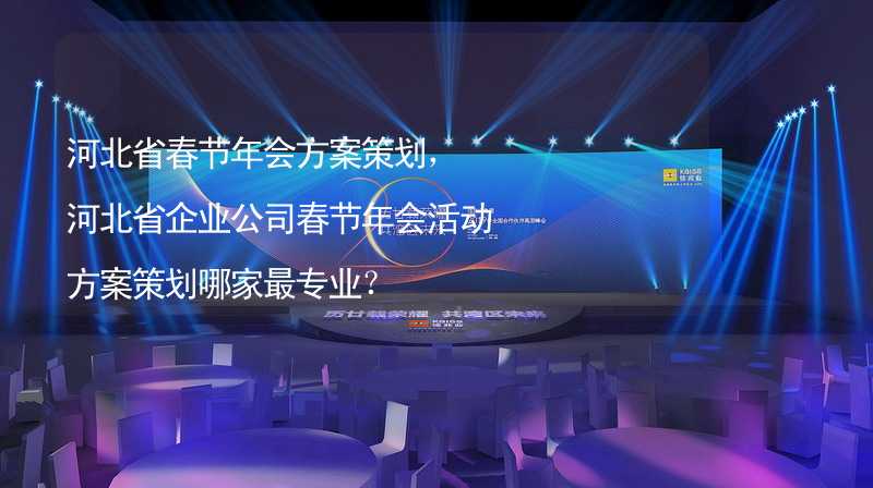 河北省春节年会方案策划，河北省企业公司春节年会活动方案策划哪家最专业？_2