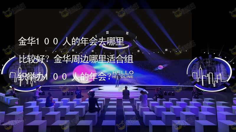 金华100人的年会去哪里比较好？金华周边哪里适合组织举办100人的年会？_2