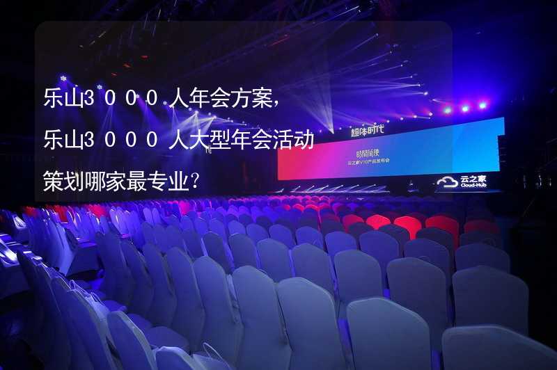 乐山3000人年会方案，乐山3000人大型年会活动策划哪家最专业？_1