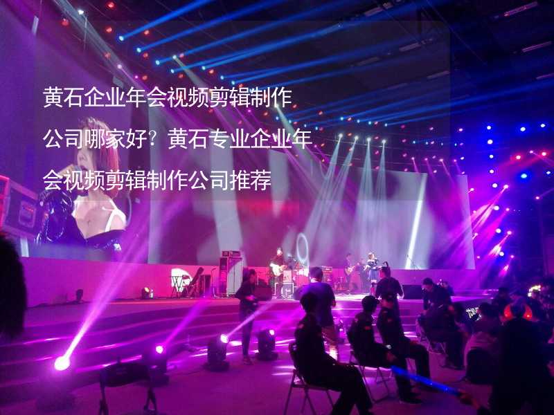 黄石企业年会视频剪辑制作公司哪家好？黄石专业企业年会视频剪辑制作公司推荐_1