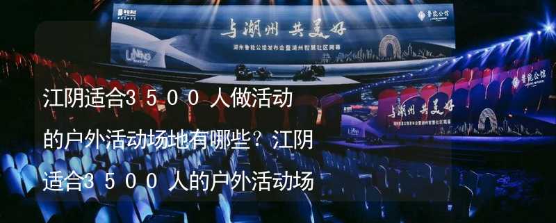 江阴适合3500人做活动的户外活动场地有哪些？江阴适合3500人的户外活动场地推荐_1