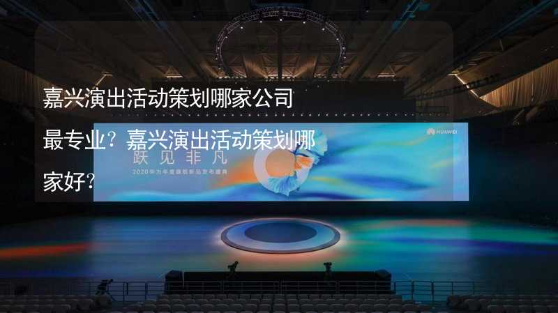 嘉兴演出活动策划哪家公司最专业？嘉兴演出活动策划哪家好？_2