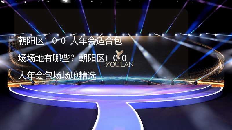 朝阳区100人年会适合包场场地有哪些？朝阳区100人年会包场场地精选_2