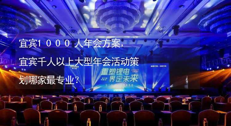 宜宾1000人年会方案，宜宾千人以上大型年会活动策划哪家最专业？_1