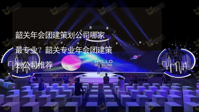 韶关年会团建策划公司哪家最专业？韶关专业年会团建策划公司推荐_1