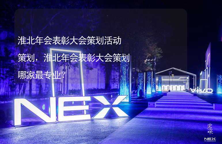 淮北年会表彰大会策划活动策划，淮北年会表彰大会策划哪家最专业？_1