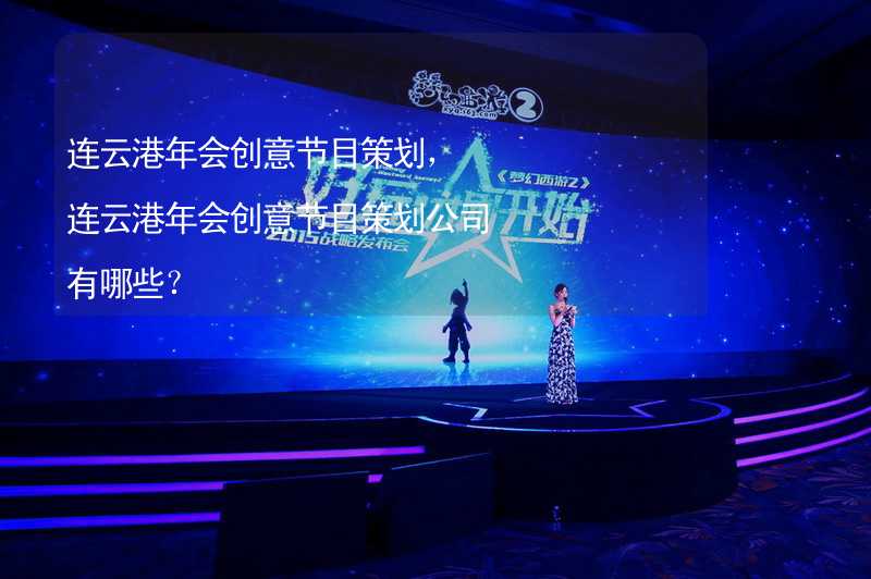 连云港年会创意节目策划，连云港年会创意节目策划公司有哪些？_2