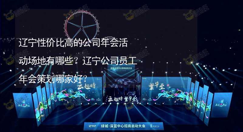 辽宁性价比高的公司年会活动场地有哪些？辽宁公司员工年会策划哪家好？_2