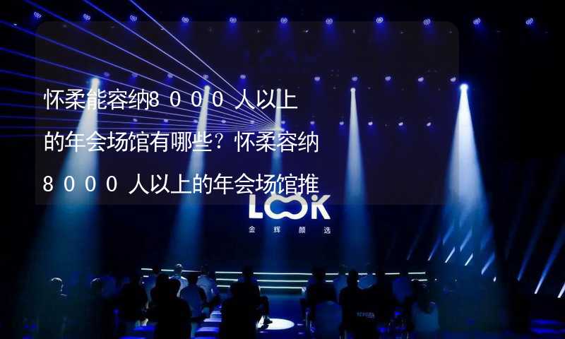 怀柔能容纳8000人以上的年会场馆有哪些？怀柔容纳8000人以上的年会场馆推荐_1