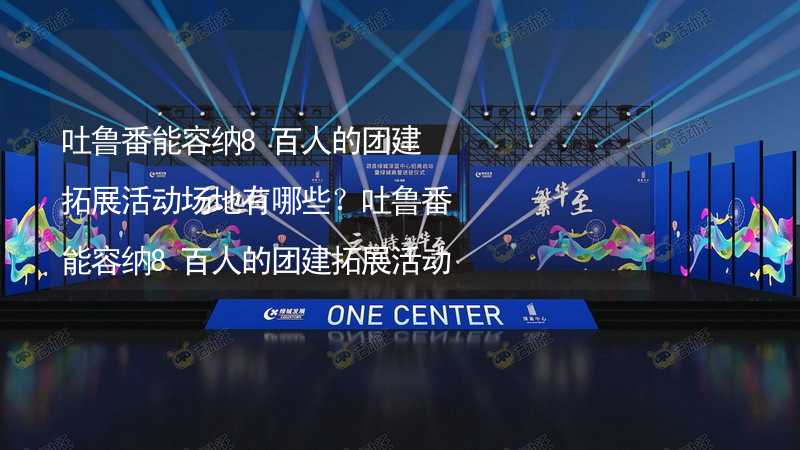 吐鲁番能容纳8百人的团建拓展活动场地有哪些？吐鲁番能容纳8百人的团建拓展活动场地推荐_1