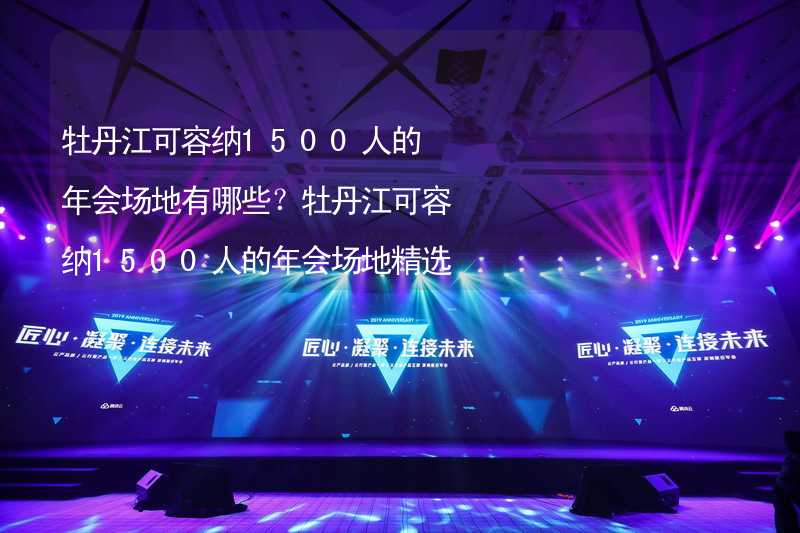 牡丹江可容纳1500人的年会场地有哪些？牡丹江可容纳1500人的年会场地精选_1