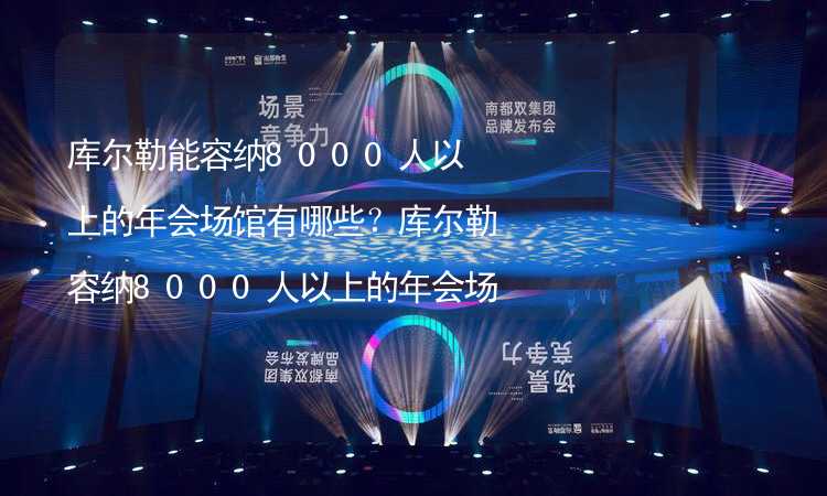 库尔勒能容纳8000人以上的年会场馆有哪些？库尔勒容纳8000人以上的年会场馆推荐_2