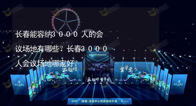 長(zhǎng)春能容納3000人的會(huì)議場(chǎng)地有哪些？長(zhǎng)春3000人會(huì)議場(chǎng)地哪家好？_1