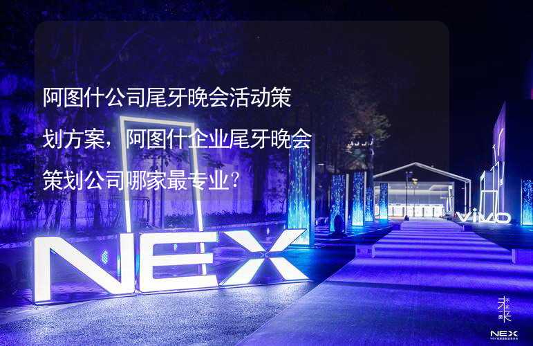 阿图什公司尾牙晚会活动策划方案，阿图什企业尾牙晚会策划公司哪家最专业？_1