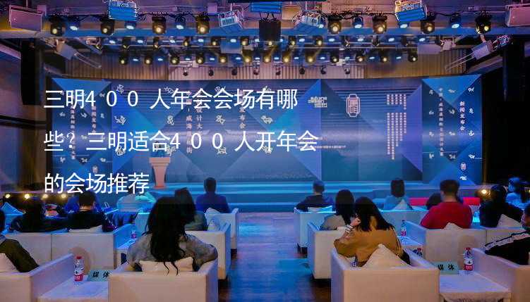 三明400人年会会场有哪些？三明适合400人开年会的会场推荐_2