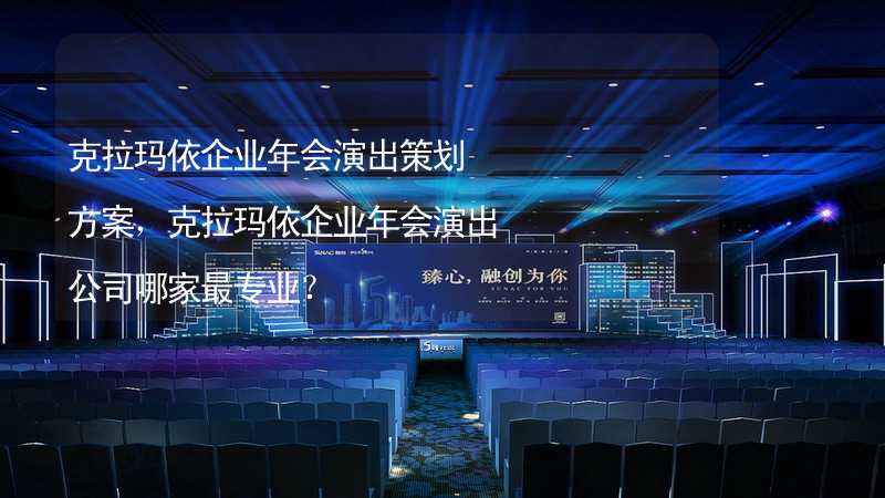 克拉玛依企业年会演出策划方案，克拉玛依企业年会演出公司哪家最专业？_1