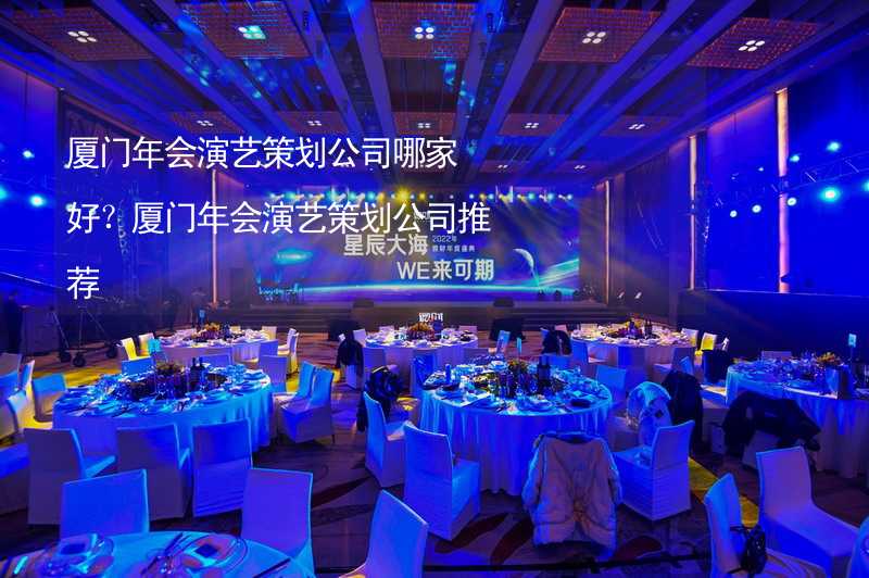 厦门年会演艺策划公司哪家好？厦门年会演艺策划公司推荐_1