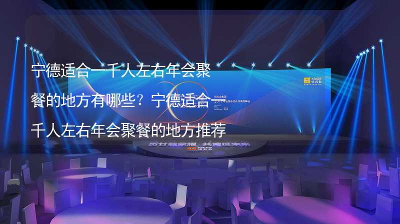 宁德适合一千人左右年会聚餐的地方有哪些？宁德适合一千人左右年会聚餐的地方推荐_1