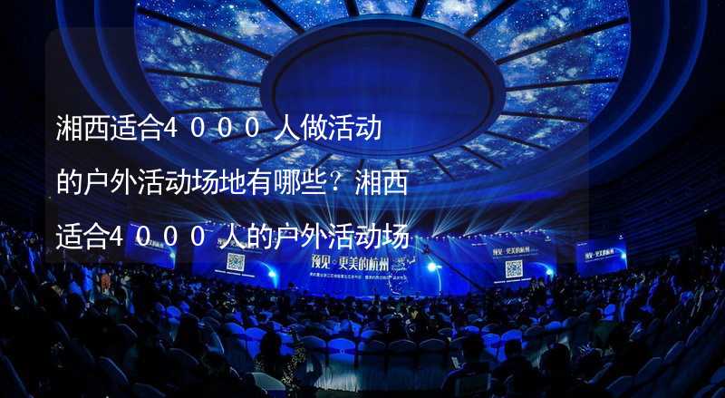 湘西适合4000人做活动的户外活动场地有哪些？湘西适合4000人的户外活动场地推荐_1