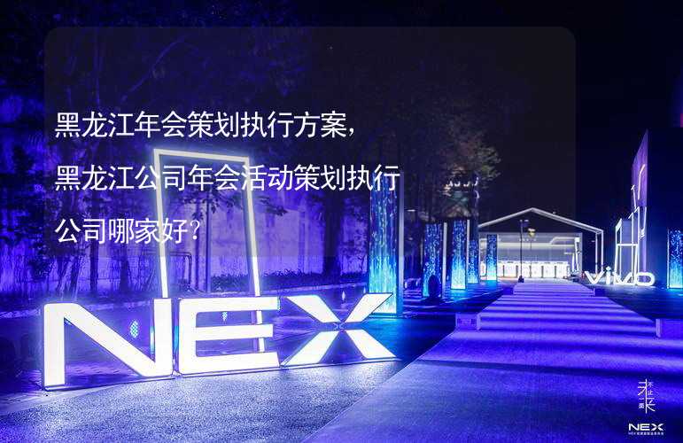 黑龙江年会策划执行方案，黑龙江公司年会活动策划执行公司哪家好？_1