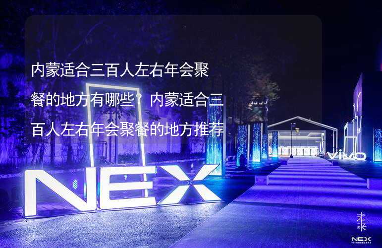 內(nèi)蒙適合三百人左右年會(huì)聚餐的地方有哪些？內(nèi)蒙適合三百人左右年會(huì)聚餐的地方推薦_2