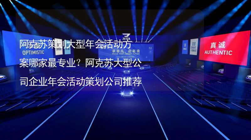 阿克蘇策劃大型年會活動方案哪家最專業(yè)？阿克蘇大型公司企業(yè)年會活動策劃公司推薦_1