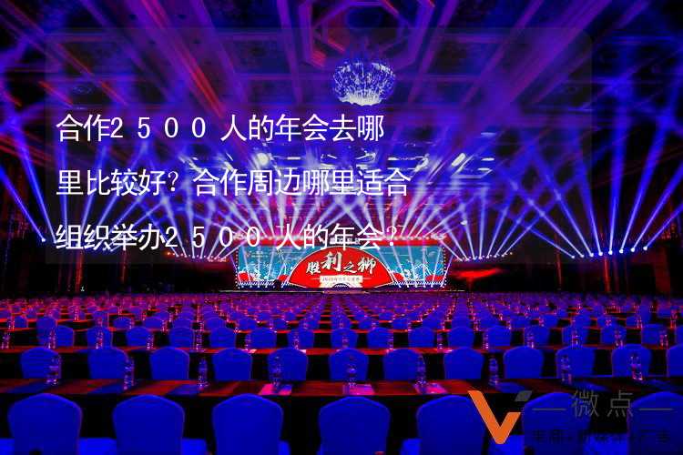 合作2500人的年会去哪里比较好？合作周边哪里适合组织举办2500人的年会？_1