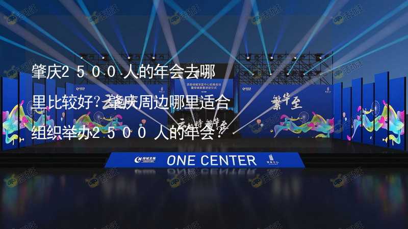 肇庆2500人的年会去哪里比较好？肇庆周边哪里适合组织举办2500人的年会？_2