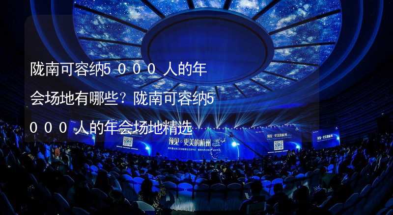 陇南可容纳5000人的年会场地有哪些？陇南可容纳5000人的年会场地精选_1