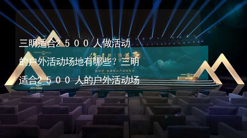 三明適合2500人做活動的戶外活動場地有哪些？三明適合2500人的戶外活動場地推薦_1